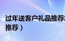 过年送客户礼品推荐怎么写（过年送客户礼品推荐）