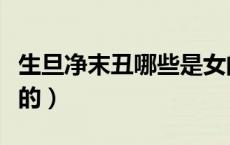 生旦净末丑哪些是女的（生旦净末丑哪个是女的）
