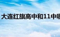 大连红旗高中和11中哪个好（大连红旗高中）
