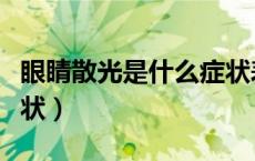 眼睛散光是什么症状表现（眼睛散光是什么症状）