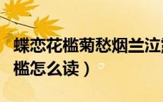蝶恋花槛菊愁烟兰泣露（槛菊愁烟兰泣露中的槛怎么读）