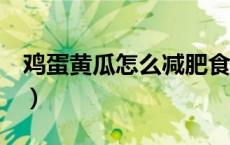 鸡蛋黄瓜怎么减肥食谱（鸡蛋黄瓜7日减肥法）