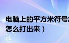 电脑上的平方米符号怎么打出来（平方米符号怎么打出来）