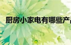 厨房小家电有哪些产品（厨房小家电品牌）