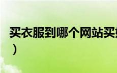 买衣服到哪个网站买好（买衣服哪个网站最好）