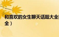 和喜欢的女生聊天话题大全搞笑（和喜欢的女生聊天话题大全）