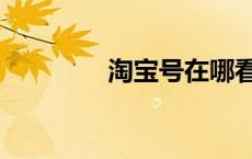 淘宝号在哪看啊（淘宝号）