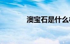 澳宝石是什么材质（澳宝石）