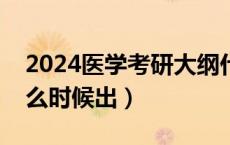 2024医学考研大纲什么时候出（考研大纲什么时候出）
