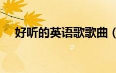好听的英语歌歌曲（找点好听的英语歌）