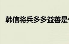 韩信将兵多多益善是什么意思（韩信将兵）