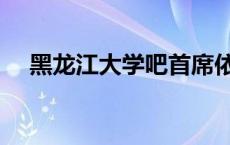 黑龙江大学吧首席依旧（黑龙江大学吧）