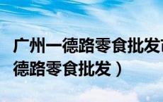 广州一德路零食批发市场有停车场吗（广州一德路零食批发）