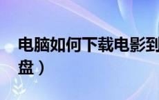电脑如何下载电影到u盘（如何下载电影到U盘）