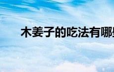 木姜子的吃法有哪些（木姜子的吃法）