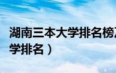 湖南三本大学排名榜及学费理科（湖南三本大学排名）
