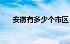 安徽有多少个市区（安徽有多少个市）