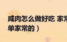 咸肉怎么做好吃 家常（咸肉怎么做好吃又简单家常的）