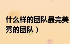 什么样的团队最完美（什么样的团队才是最优秀的团队）