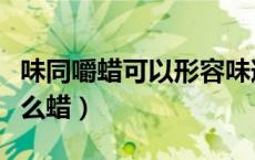 味同嚼蜡可以形容味道吗（味同嚼蜡的蜡是什么蜡）