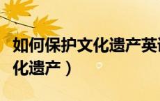 如何保护文化遗产英语作文高一（如何保护文化遗产）