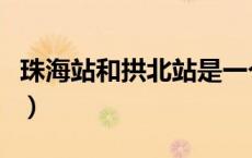 珠海站和拱北站是一个站吗（珠海站是拱北站）
