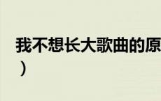 我不想长大歌曲的原唱she（我不想长大歌曲）