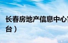 长春房地产信息中心官网（长春房地产信息平台）