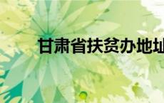 甘肃省扶贫办地址（甘肃省扶贫办）