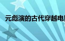 元彪演的古代穿越电影（元彪古装电视剧）