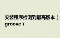 安装程序检测到最高版本（安装程序检测到此系统中有旧版groove）