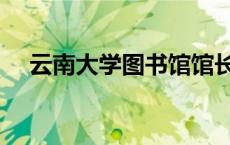 云南大学图书馆馆长（云南大学图书馆）
