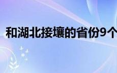 和湖北接壤的省份9个（与湖北接壤的省份）