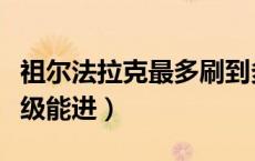 祖尔法拉克最多刷到多少级（祖尔法拉克多少级能进）