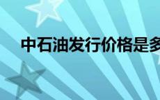 中石油发行价格是多少（中石油发行价）