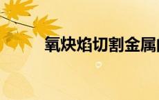 氧炔焰切割金属的原理（氧炔焰）