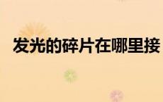 发光的碎片在哪里接（发光的碎片怎么接）