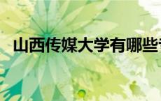 山西传媒大学有哪些专业（山西传媒大学）