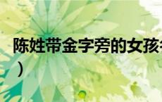 陈姓带金字旁的女孩名字（金字旁的女孩名字）