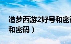 造梦西游2好号和密码真的（造梦西游2好号和密码）