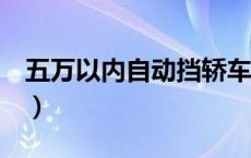 五万以内自动挡轿车（5万左右家用车自动挡）