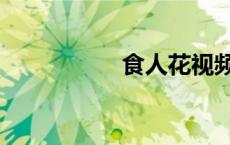 食人花视频（吃人花）