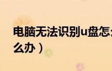 电脑无法识别u盘怎么办（新u盘无法识别怎么办）