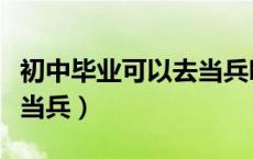 初中毕业可以去当兵吗女生（初中毕业可以去当兵）
