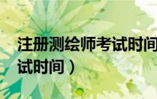 注册测绘师考试时间2021年（注册测绘师考试时间）