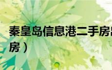 秦皇岛信息港二手房出售（秦皇岛信息港二手房）