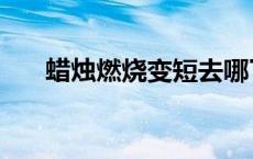 蜡烛燃烧变短去哪了（蜡烛燃烧变短）