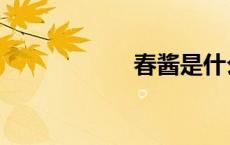 春酱是什么（春酱）