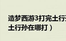 造梦西游3打完土行孙出现柱子（造梦西游3土行孙在哪打）