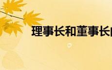 理事长和董事长的区别（理事长）